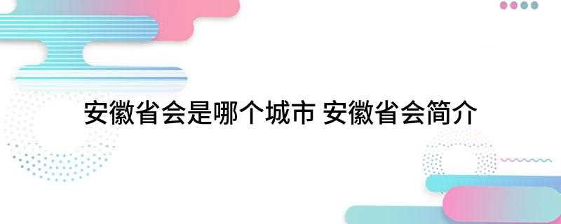 安徽省会是哪个城市(安徽省会是哪个城市合肥属于几线)