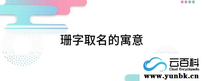 珊字取名的寓意(珊字取名的寓意是什么女孩子)