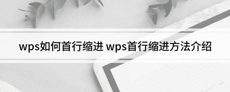 wps如何首行缩进(wps如何首行缩进2字符手机)