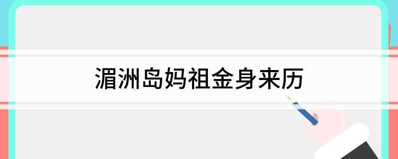 湄洲岛妈祖金身来历(福建湄洲岛妈祖像金身)