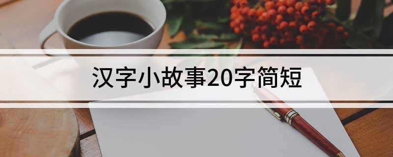 汉字小故事20字简短(汉字小故事20字简短武则天)