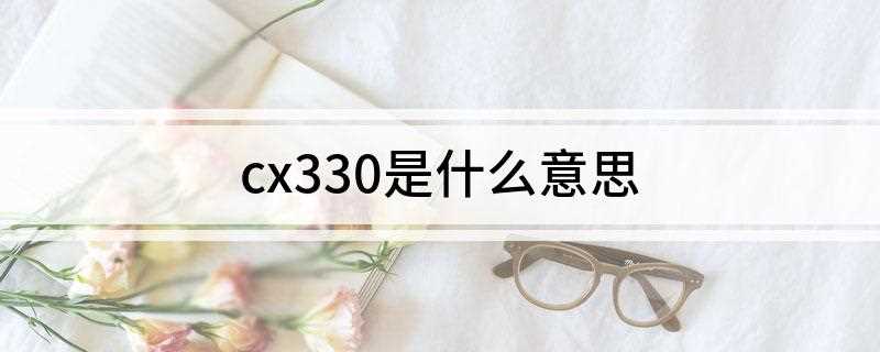 cx330是什么意思(cx330是什么意思中文)