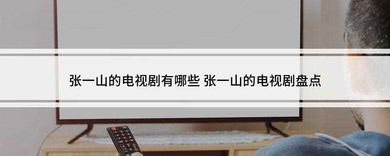 张一山的电视剧有哪些(张一山的电视剧有哪些抗战哭戏)