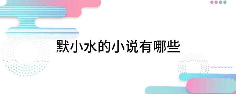 默小水的小说有哪些(作者默小水)