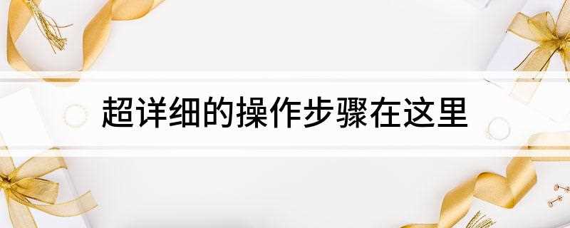 超详细的操作步骤在这里(操作步骤视频)