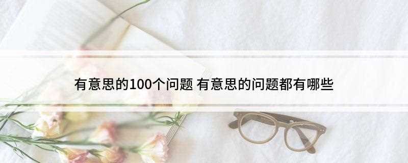 有意思的100个问题(有意思的100个问题图片)