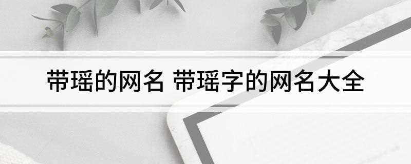 带瑶的网名(带瑶的网名两个字)