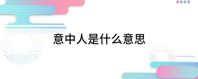 意中人是什么意思(意中人是什么意思解释)