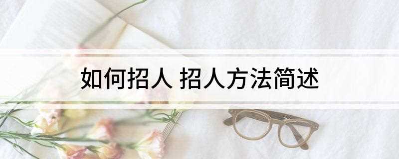 如何招人(如何招人待见)