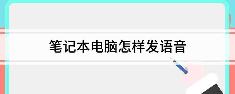 笔记本电脑怎样发语音(笔记本电脑怎样发语音文件)