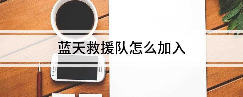 蓝天救援队怎么加入(蓝天救援队怎么加入多少钱)