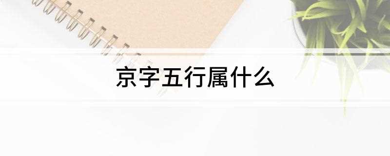 京字五行属什么(京字五行属什么寓意)