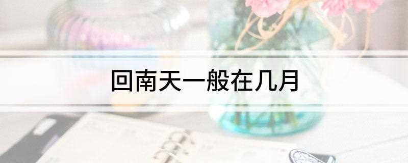 回南天一般在几月(福建回南天一般在几月)