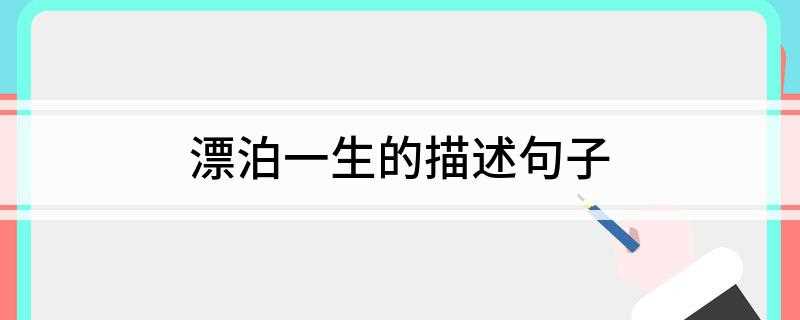 漂泊一生的描述句子(漂泊一生的描述句子唯美)