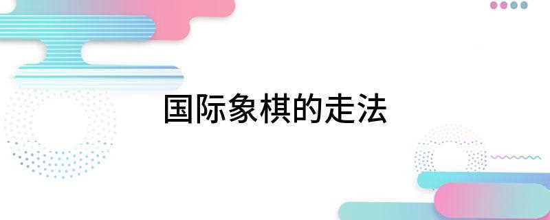 国际象棋的走法(国际象棋车的走法)