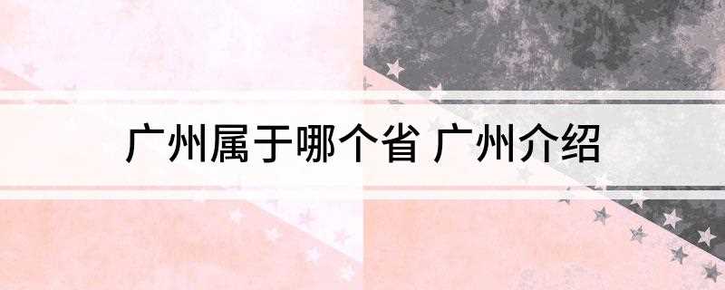 广州属于哪个省(广州属于哪个省市)