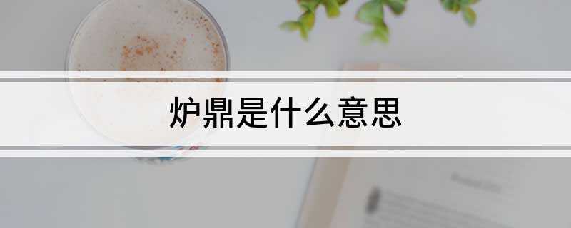 炉鼎是什么意思(修仙文炉鼎是什么意思)