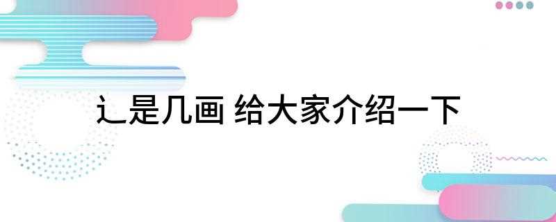 辶是几画(辶是几画的字怎么读)