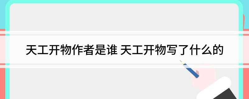 天工开物作者是谁(天工开物作者是谁被誉为什么)
