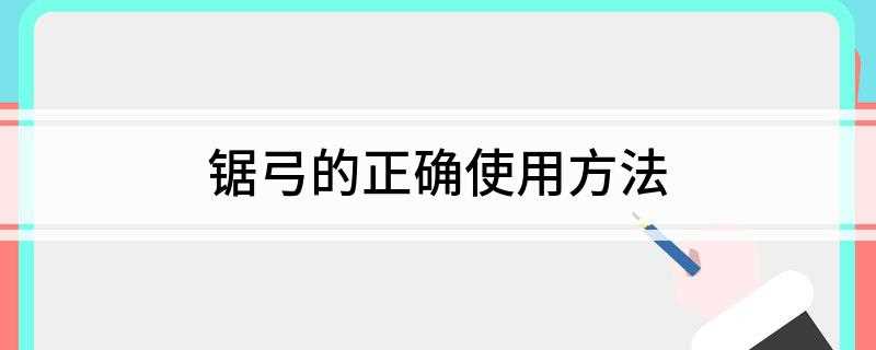 锯弓的正确使用方法(锯弓作用及注意事项)