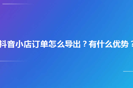 抖音如何导出小店订单数据