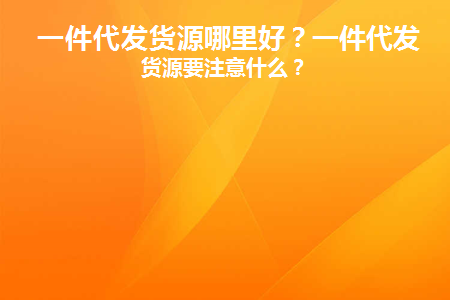 一件代发货源哪里的可靠