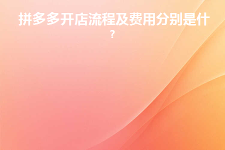 2020年拼多多开店流程及费用多少
