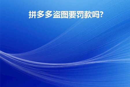 拼多多盗图要罚款吗知乎
