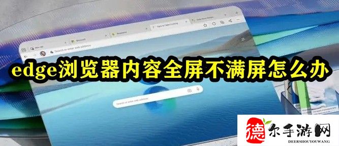 edge浏览器内容全屏不满屏怎么办