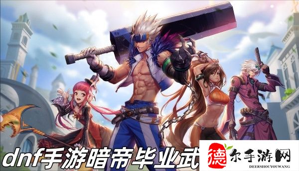 dnf手游暗帝毕业武器有哪些