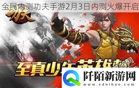 全民内测功夫手游2月3日内测火爆开启