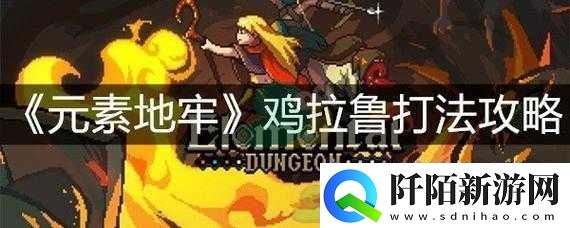元素地牢鸡拉鲁打法技巧汇总