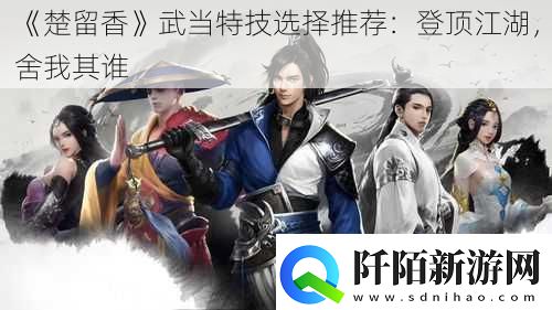 楚留香武当特技选择推荐