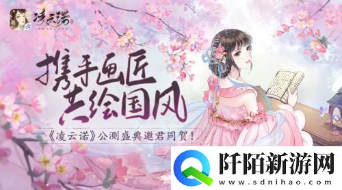 携手画匠共绘国风凌云诺公测盛典邀君同贺