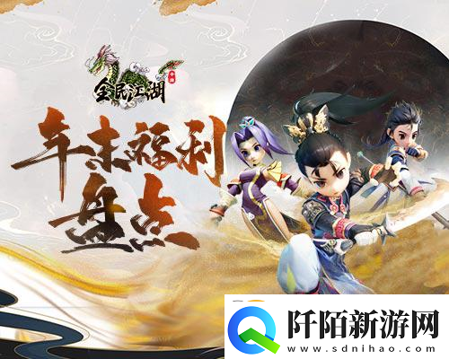 全民江湖年终福利大合集错过了还要等一年