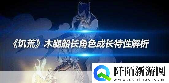 饥荒手机版木腿船长人物属性解析