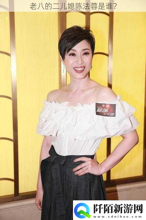 老八的二儿媳陈法蓉是谁