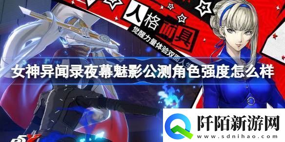 女神异闻录夜幕魅影公测角色强度怎么样