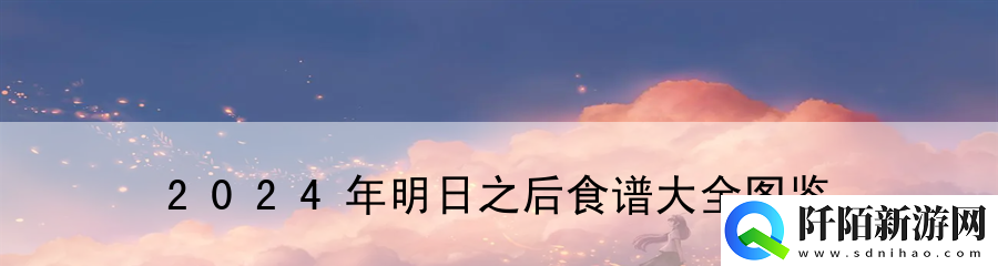 2024年明日之后食谱大全图鉴