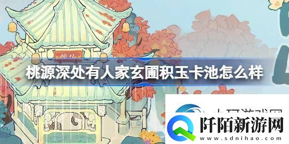 讲一讲桃源深处有人家玄圃积玉卡池怎么样