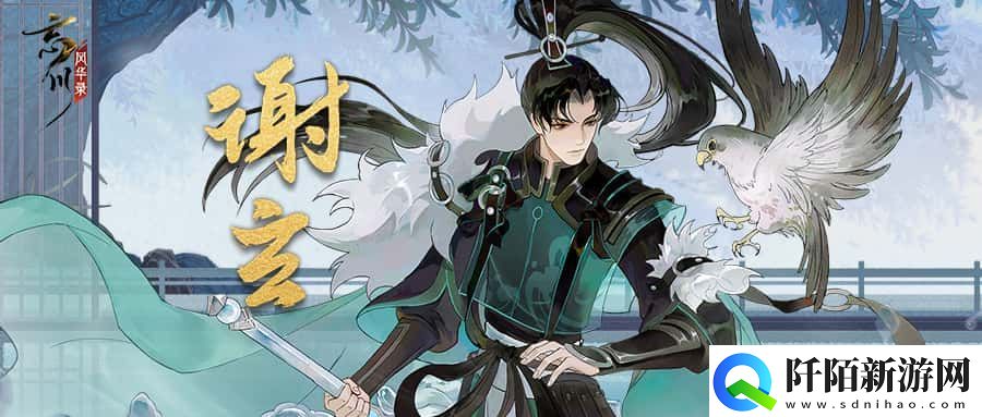 忘川风华录手游新名士【谢玄】全方位曝光