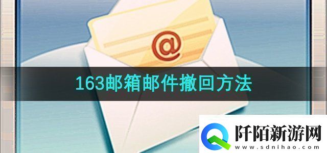 163邮箱邮件怎么撤回邮件撤回方法无限数码