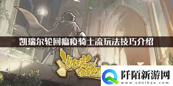 凯瑞尔轮回瘟疫骑士流玩法技巧介绍